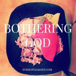 bothering God